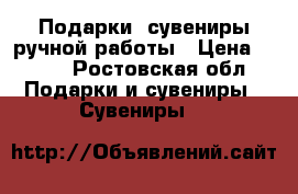 Подарки, сувениры ручной работы › Цена ­ 400 - Ростовская обл. Подарки и сувениры » Сувениры   
